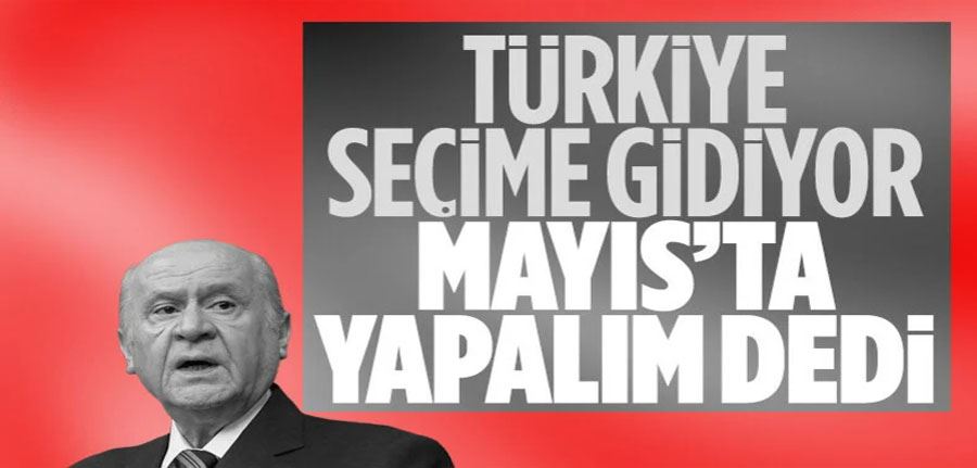 MHP Genel Başkanı Devlet Bahçeli: Seçimi Mayıs ayında bitirelim
