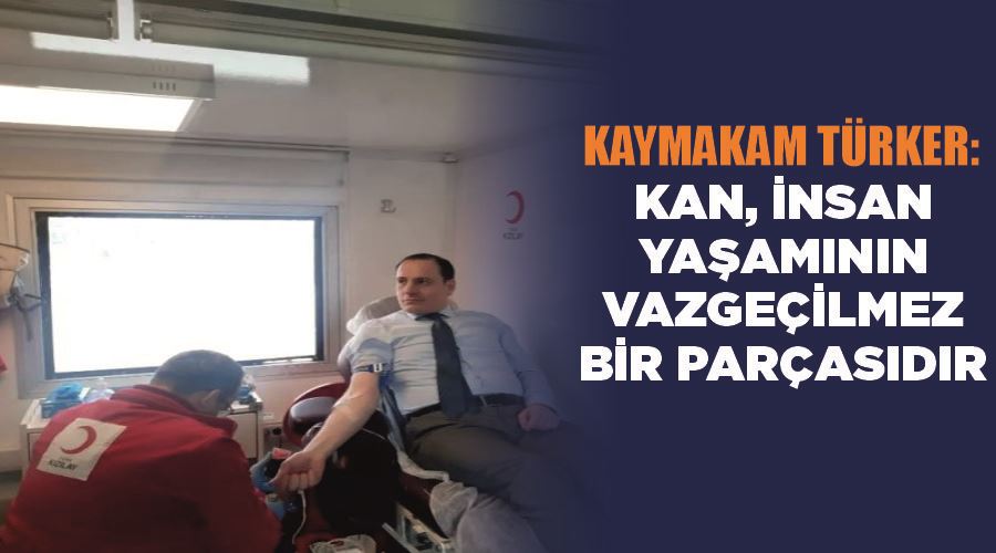 Kaymakam Türker: “Kan, insan yaşamının vazgeçilmez bir parçasıdır”