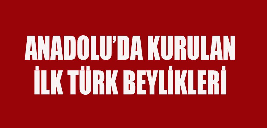 İlk Türk beylikleri nelerdir? Anadolu