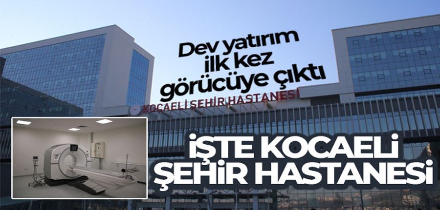 Dev yatırım, Kocaeli Şehir Hastanesi ilk kez görücüye çıktı