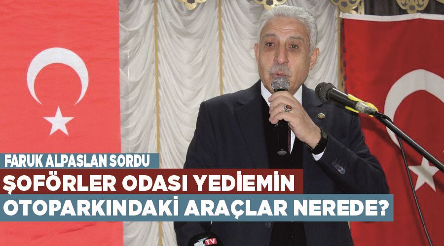 Faruk Alpaslan sordu; Van Şoförler Odası yediemin otoparkındaki araçlar nerede?