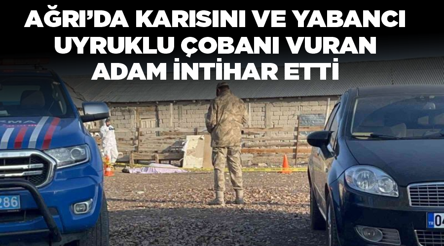 Ağrı’da karısını ve yabancı uyruklu çobanı vuran adam intihar etti