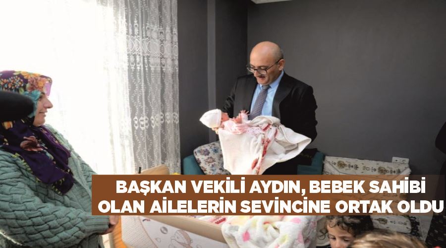 Başkan Vekili Aydın, bebek sahibi olan ailelerin sevincine ortak oldu