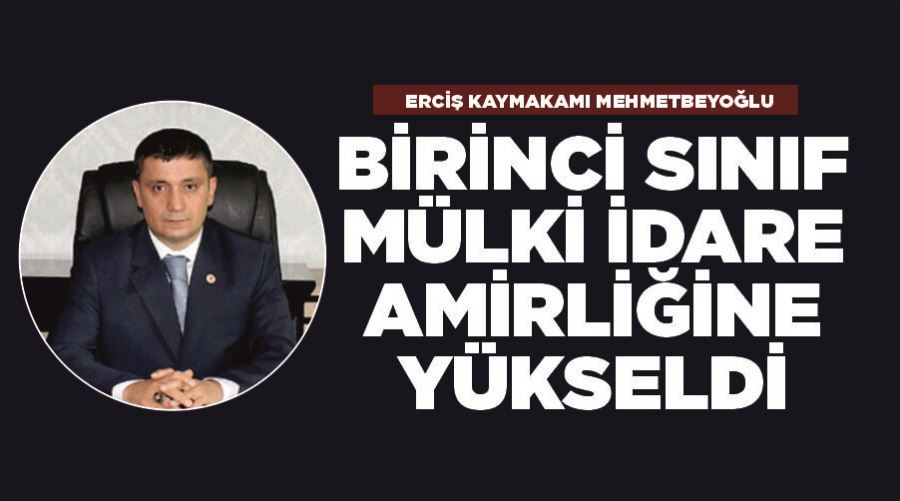 Erciş Kaymakamı Mehmetbeyoğlu Birinci Sınıf Mülki İdare Amirliğine yükseldi