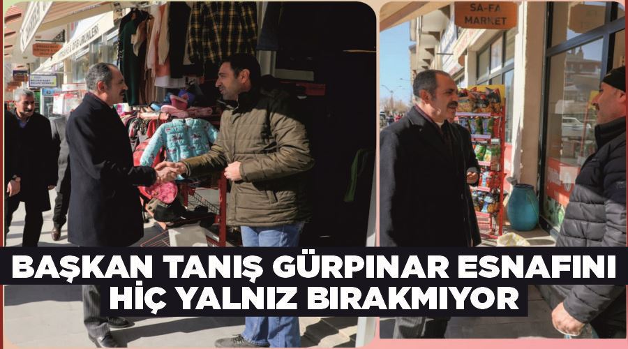 Başkan Tanış Gürpınar esnafını hiç yalnız bırakmıyor