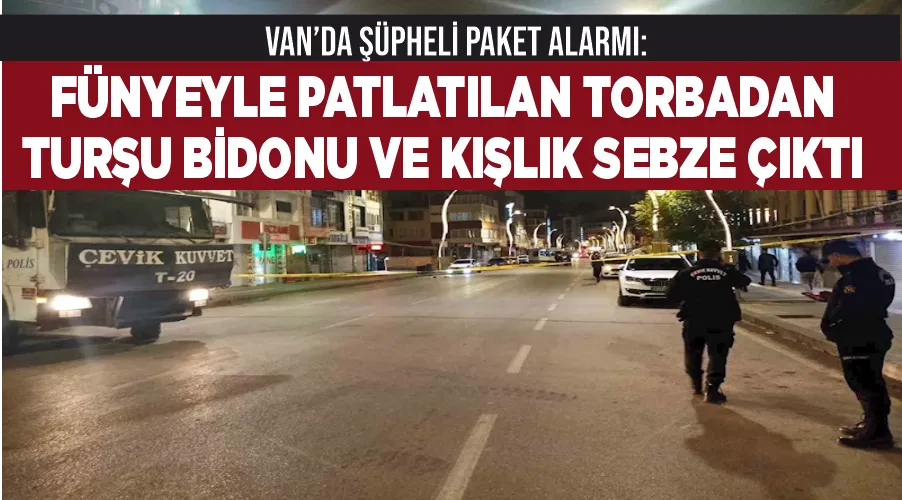 Van’da şüpheli paket alarmı: Fünyeyle patlatılan torbadan turşu bidonu ve kışlık sebze çıktı