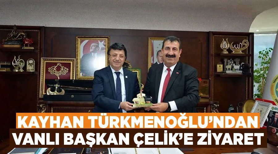Kayhan Türkmenoğlu’ndan Vanlı Başkan Çelik’e ziyaret 
