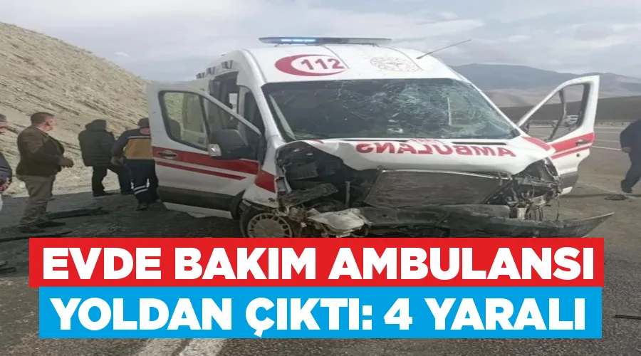 Evde bakım ambulansı yoldan çıktı: 4 yaralı