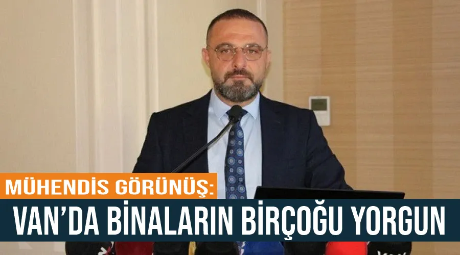  Mühendis Görünüş: Van’da binaların birçoğu yorgun