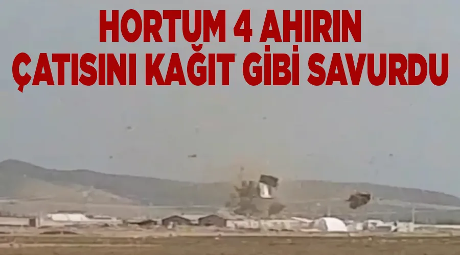 Hortum 4 ahırın çatısını kağıt gibi savurdu