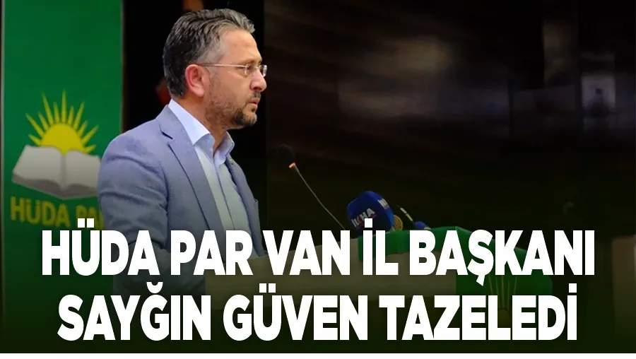 HÜDA PAR Van İl Başkanı Sayğın güven tazeledi