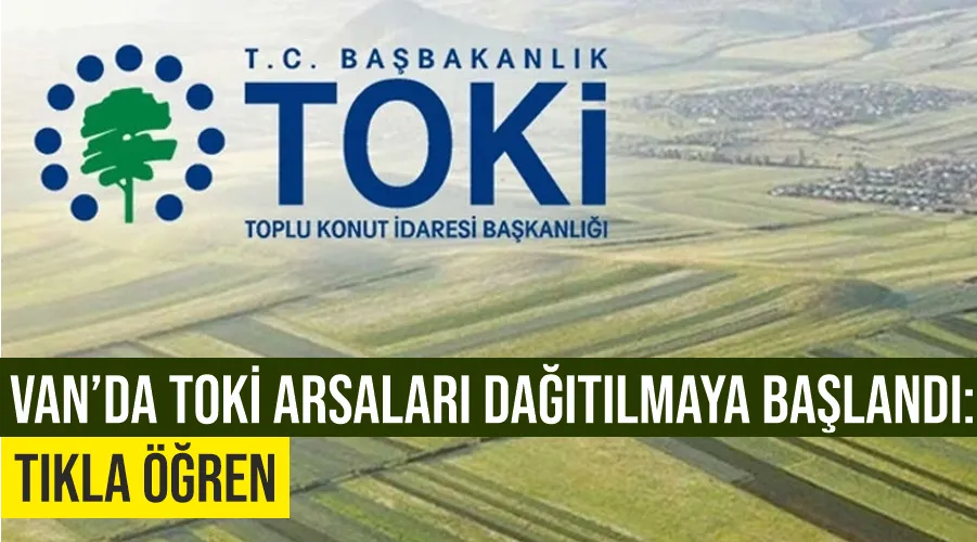 Van’da TOKİ arsaları dağıtılmaya başlandı: Tıkla öğren