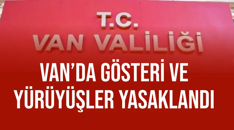 Van’da gösteri ve yürüyüşler yasaklandı 