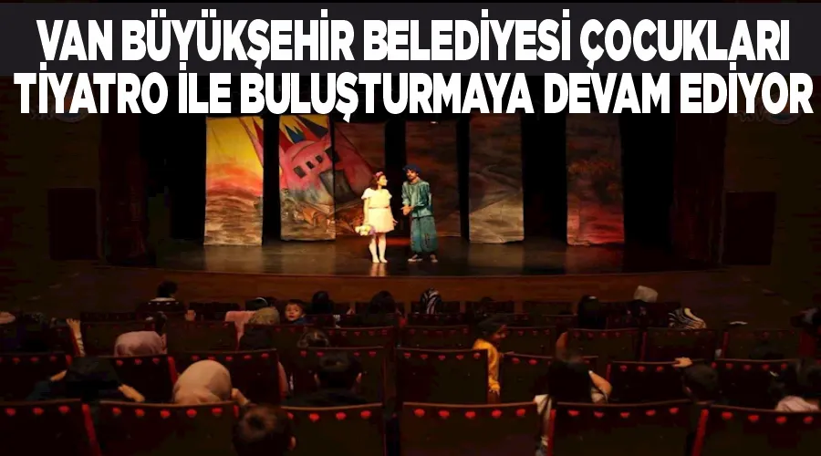 Van Büyükşehir Belediyesi çocukları tiyatro ile buluşturmaya devam ediyor