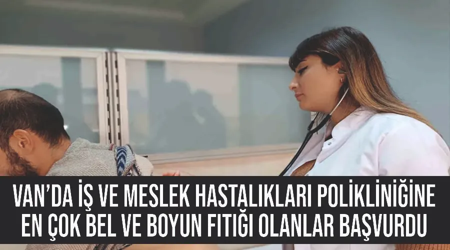 Van’da İş ve Meslek Hastalıkları Polikliniğine en çok bel ve boyun fıtığı olanlar başvurdu