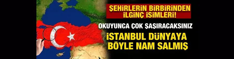 Memleketinizin Osmanlı dönemindeki adını biliyor musunuz? Bazı illerin eski isimleri şaşırttı