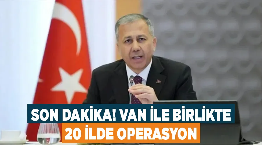 Son Dakika! Van ile birlikte 20 ilde operasyon