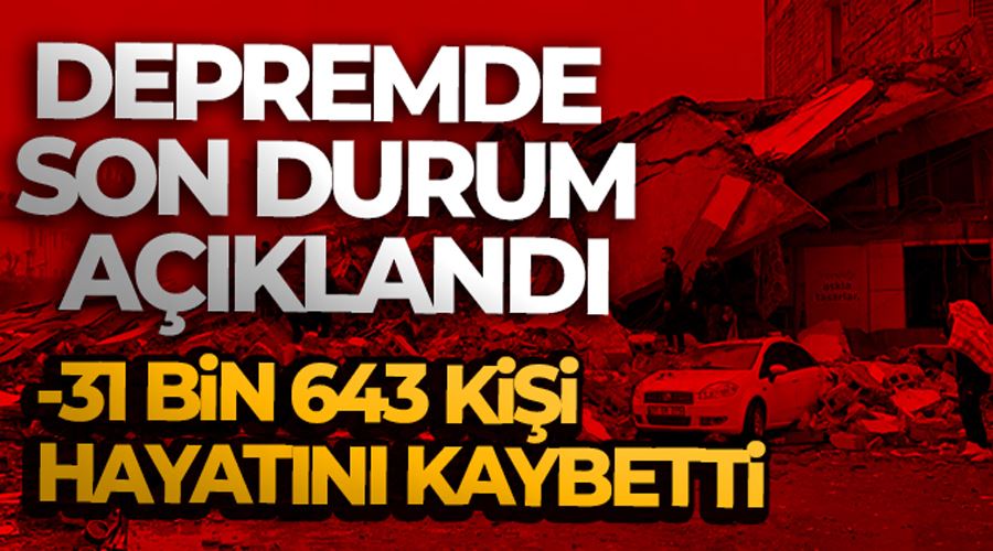 Kahramanmaraş merkezli depremde 31 bin 643 vatandaşımız hayatını kaybetti