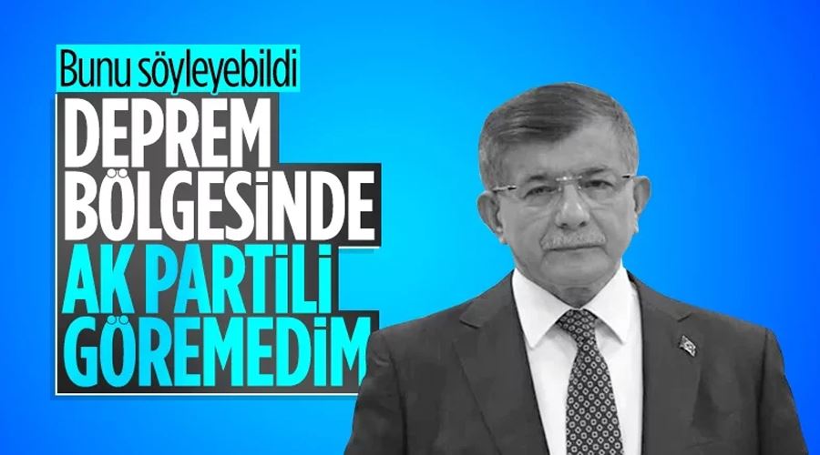 Ahmet Davutoğlu: Deprem bölgelerinde hiçbir iktidar mensubunu görmedim