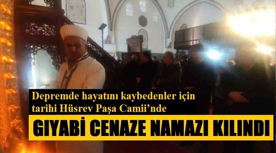 Depremde hayatını kaybedenler için tarihi Hüsrev Paşa Camii’nde gıyabi cenaze namazı kılındı