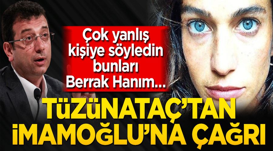 Çok yanlış kişiye söyledin bunları Berrak Hanım… Tüzünataç’tan Ekrem İmamoğlu’na çağrı