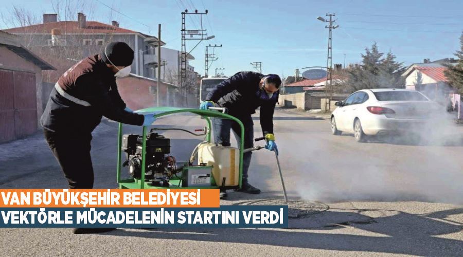 Van Büyükşehir Belediyesi vektörle mücadelenin startını verdi