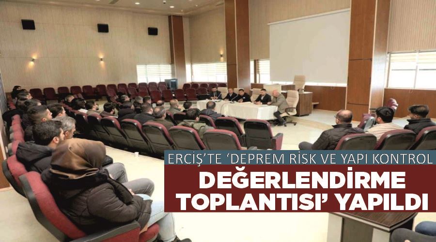 Erciş’te ‘deprem risk ve yapı kontrol değerlendirme toplantısı’ yapıldı