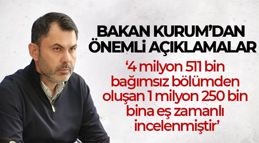 Bakan Kurum: “4 milyon 511 bin bağımsız bölümden oluşan 1 milyon 250 bin bina eş zamanlı incelenmiştir”