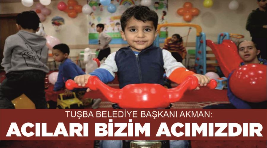 Tuşba Belediye Başkanı Akman: “Acıları bizim acımızdır”