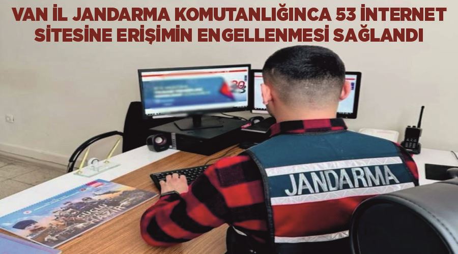 Van İl Jandarma Komutanlığınca 53 internet sitesine erişimin engellenmesi sağlandı