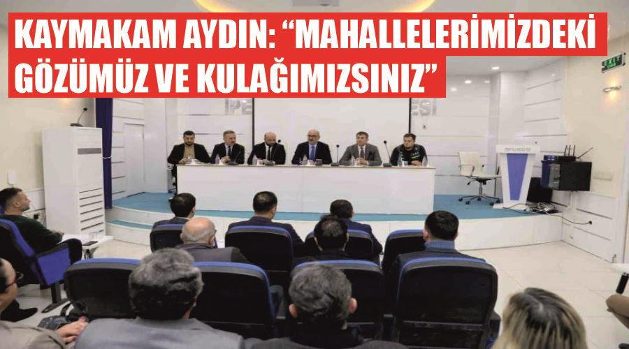 Kaymakam Aydın: “Mahallelerimizdeki gözümüz ve kulağımızsınız”