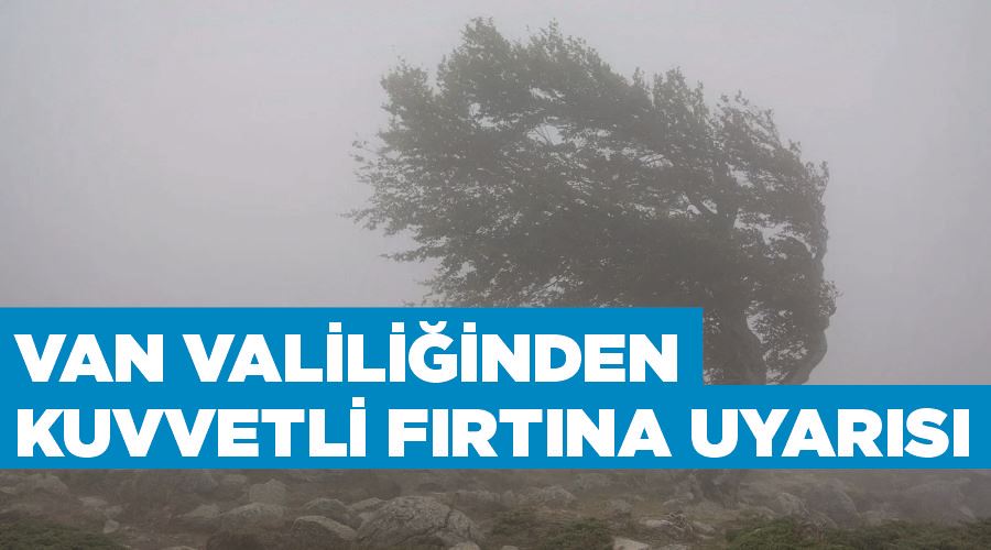 Van Valiliğinden kuvvetli fırtına uyarısı