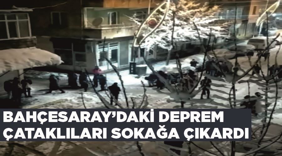 Bahçesaray’daki deprem Çataklıları sokağa çıkardı