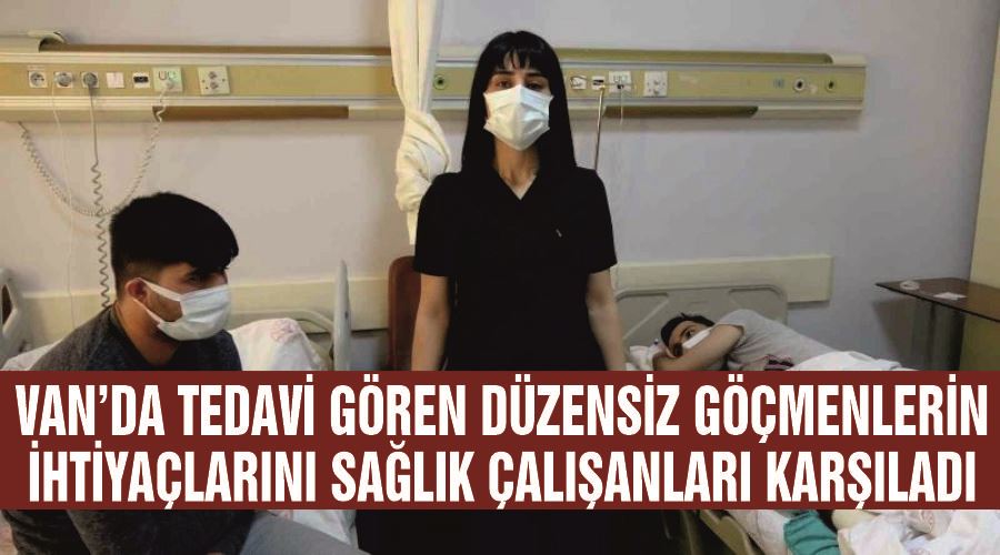 Van’da tedavi gören düzensiz göçmenlerin ihtiyaçlarını sağlık çalışanları karşıladı