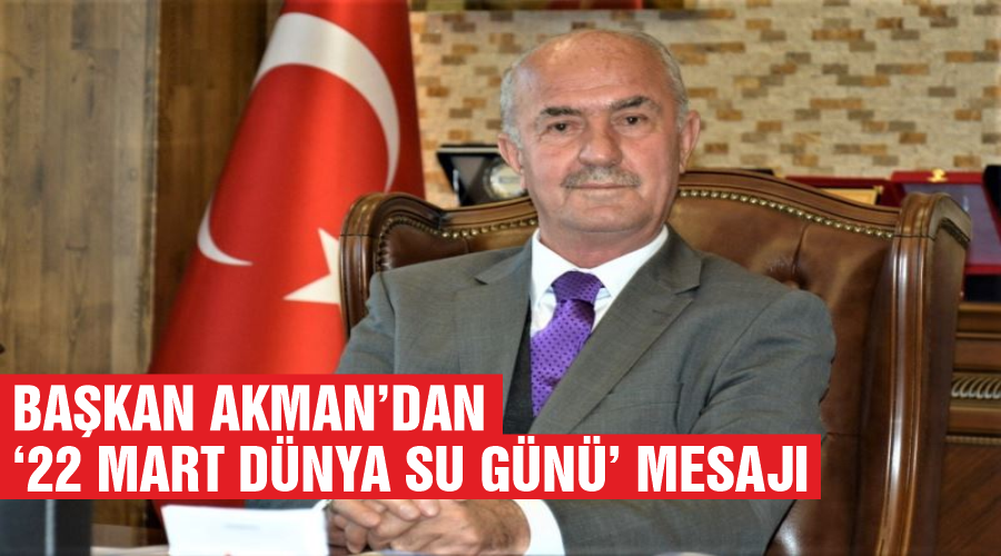 Başkan Akman’dan ‘22 Mart Dünya Su Günü’ mesajı