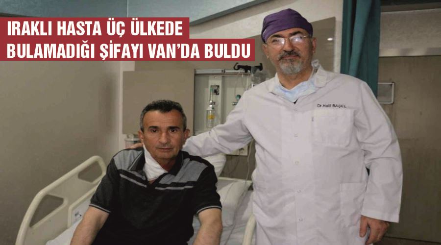 Iraklı hasta üç ülkede bulamadığı şifayı Van’da buldu