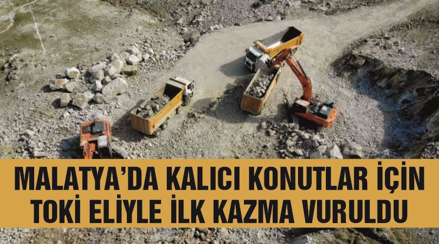 Malatya’da kalıcı konutlar için TOKİ eliyle ilk kazma vuruldu