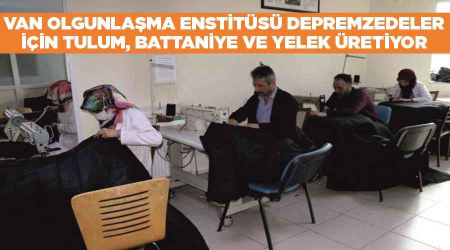 Van Olgunlaşma Enstitüsü depremzedeler için tulum, battaniye ve yelek üretiyor