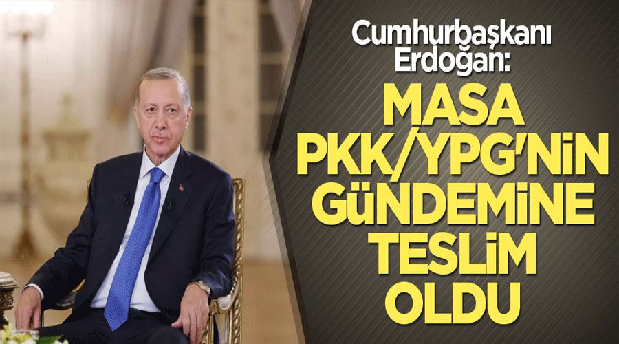 Cumhurbaşkanı Erdoğan: Masa PKK/YPG