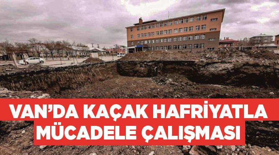 Van’da kaçak hafriyatla mücadele çalışması