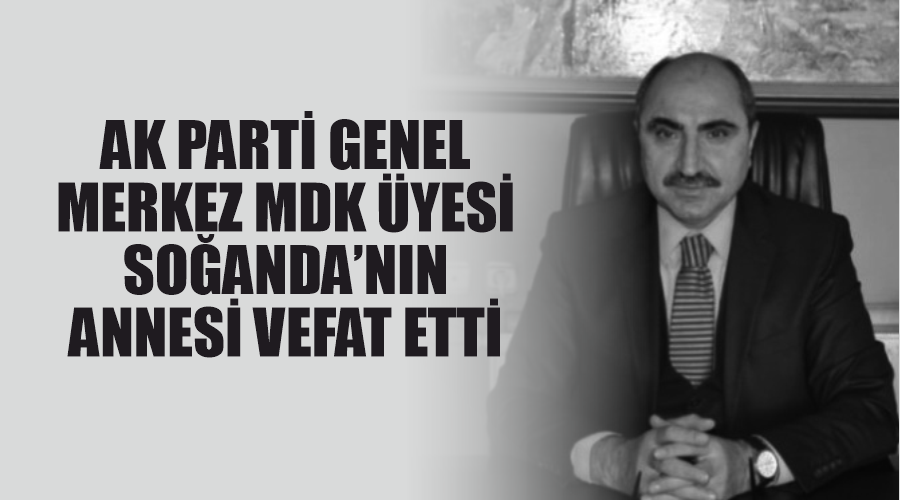 AK Parti Genel Merkez Disiplin Kurulu Üyesi Soğanda’nın annesi vefat etti