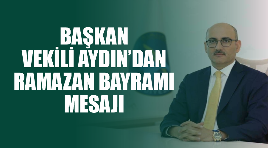 Başkan Vekili Aydın’dan Ramazan Bayramı Mesajı