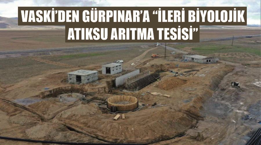 VASKİ’den Gürpınar’a “İleri Biyolojik Atıksu Arıtma Tesisi”