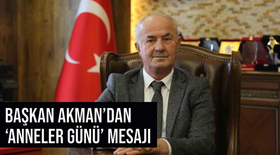 Başkan Akman’dan ‘Anneler Günü’ mesajı