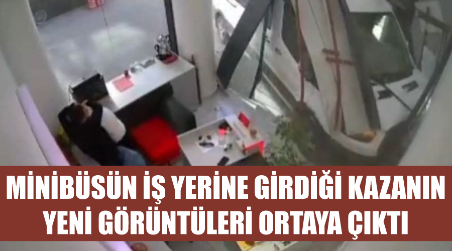 Minibüsün iş yerine girdiği kazanın yeni görüntüleri ortaya çıktı