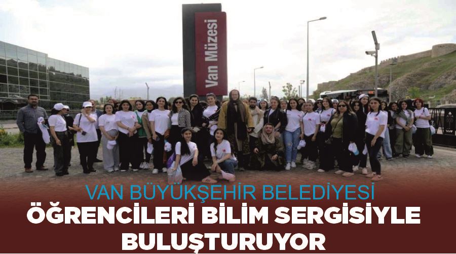 Van Büyükşehir Belediyesi öğrencileri bilim sergisiyle buluşturuyor