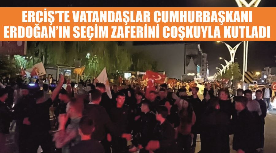 Erciş’te vatandaşlar Cumhurbaşkanı Erdoğan’ın seçim zaferini coşkuyla kutladı