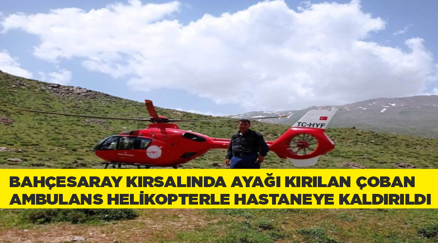 Bahçesaray kırsalında ayağı kırılan çoban ambulans helikopterle hastaneye kaldırıldı