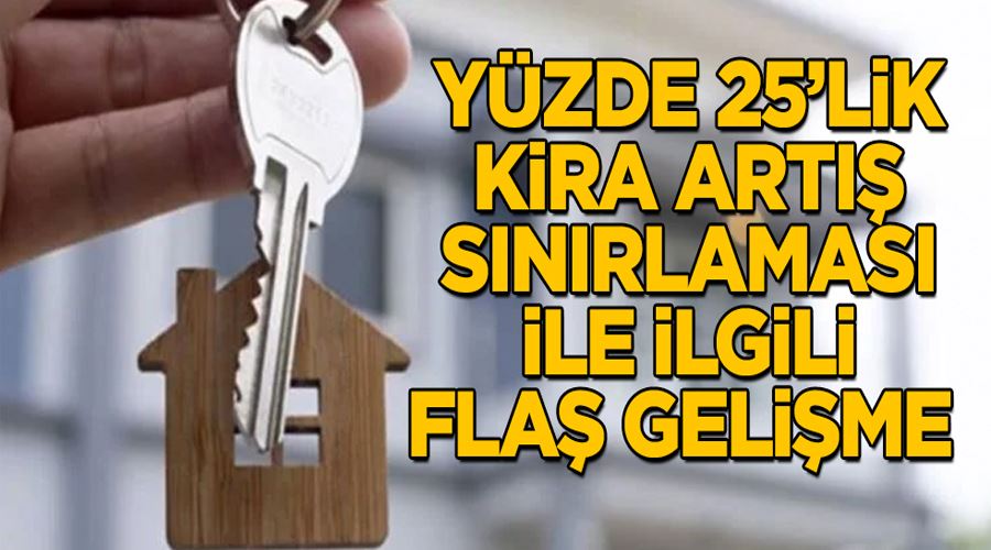 Yüzde 25’lik kira artış sınırlaması ile ilgili flaş gelişme