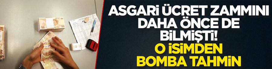 Asgari ücret zammını daha önce de bilmişti! O isimden bomba tahmin